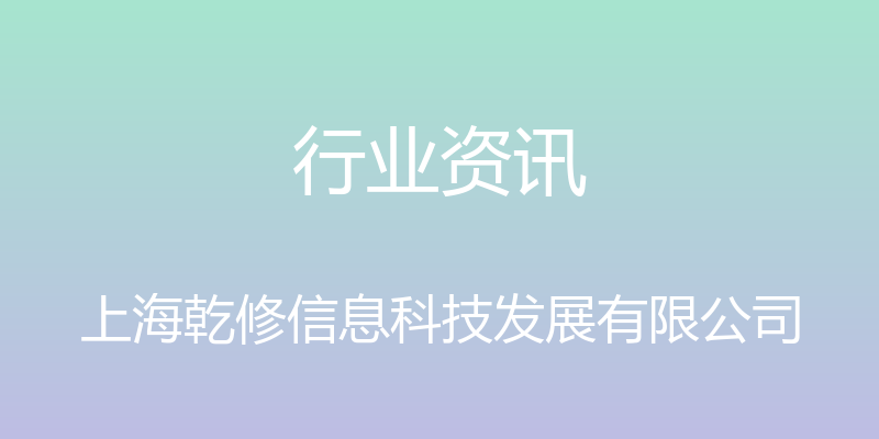 行业资讯 - 上海乾修信息科技发展有限公司