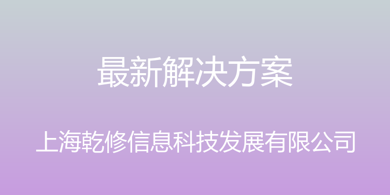 最新解决方案 - 上海乾修信息科技发展有限公司