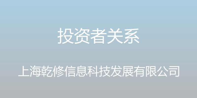 投资者关系 - 上海乾修信息科技发展有限公司