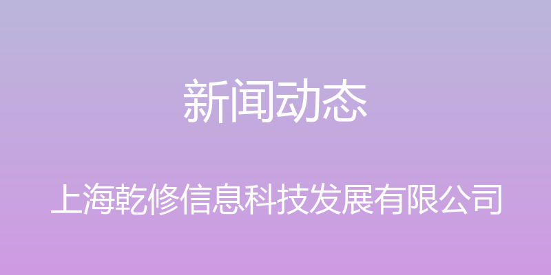 新闻动态 - 上海乾修信息科技发展有限公司